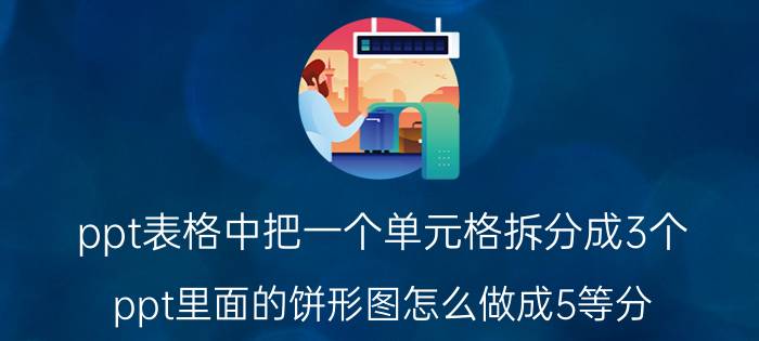 ppt表格中把一个单元格拆分成3个 ppt里面的饼形图怎么做成5等分？